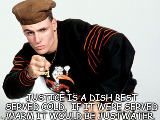 Daily Bad Dad Joke July 7 2021 | JUSTICE IS A DISH BEST SERVED COLD,  IF IT WERE SERVED WARM IT WOULD BE JUSTWATER. | image tagged in vanilla ice | made w/ Imgflip meme maker
