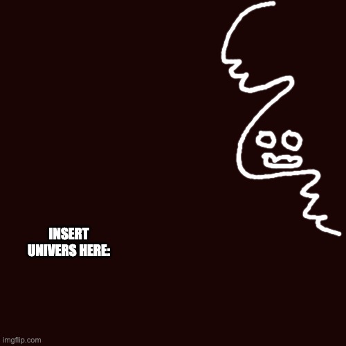 The "something" | INSERT UNIVERS HERE: | image tagged in memes,blank transparent square | made w/ Imgflip meme maker
