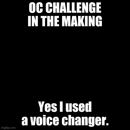 UNDERTALE OC challenge! | OC CHALLENGE IN THE MAKING; Yes I used a voice changer. | image tagged in memes,blank transparent square | made w/ Imgflip meme maker