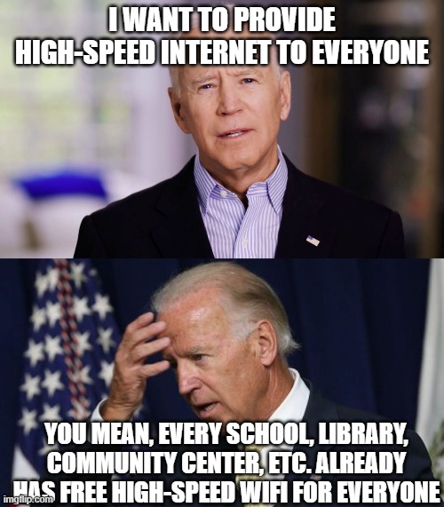 I WANT TO PROVIDE HIGH-SPEED INTERNET TO EVERYONE; YOU MEAN, EVERY SCHOOL, LIBRARY, COMMUNITY CENTER, ETC. ALREADY HAS FREE HIGH-SPEED WIFI FOR EVERYONE | image tagged in joe biden 2020,joe biden worries | made w/ Imgflip meme maker