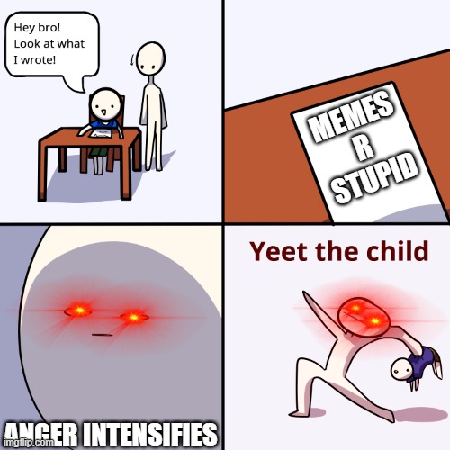 meme r not stupid | MEMES R STUPID; ANGER INTENSIFIES | image tagged in yeet the child | made w/ Imgflip meme maker