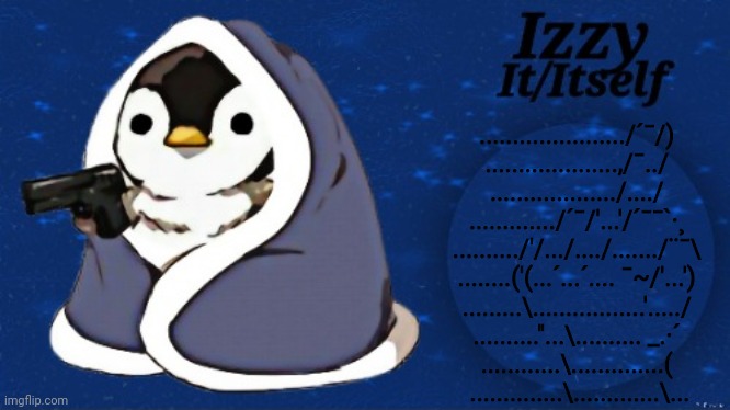 Izzy | ....................../´¯/) 
....................,/¯../ 
.................../..../ 
............./´¯/'...'/´¯¯`·¸ 
........../'/.../..../......./¨¯\ 
........('(...´...´.... ¯~/'...') 
.........\.................'...../ 
..........''...\.......... _.·´ 
............\..............( 
..............\.............\... | image tagged in izzy | made w/ Imgflip meme maker