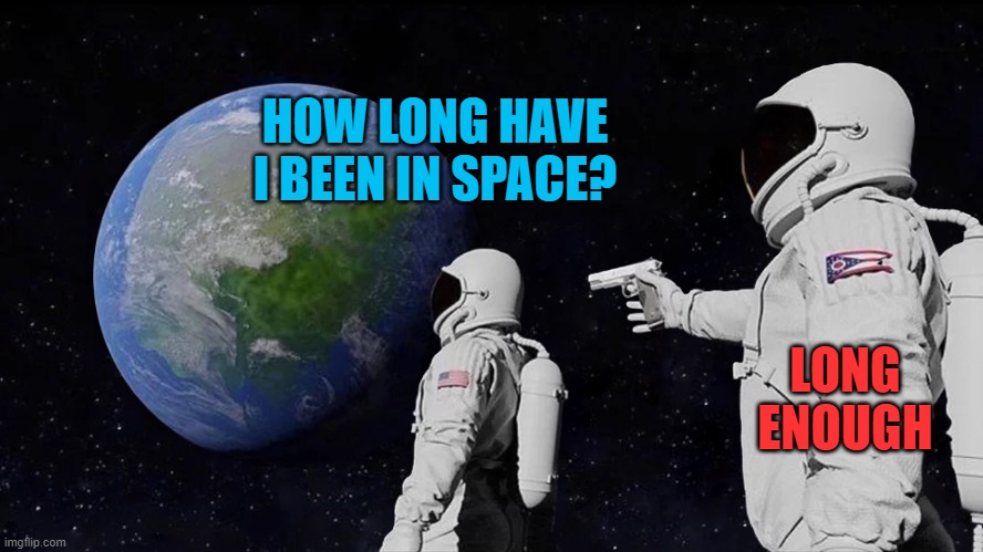 astronaut meme always has been template | HOW LONG HAVE I BEEN IN SPACE? LONG ENOUGH | image tagged in astronaut meme always has been template | made w/ Imgflip meme maker