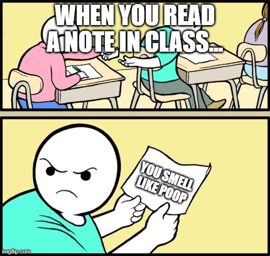 Note passing | WHEN YOU READ A NOTE IN CLASS... YOU SMELL LIKE POOP | image tagged in note passing | made w/ Imgflip meme maker