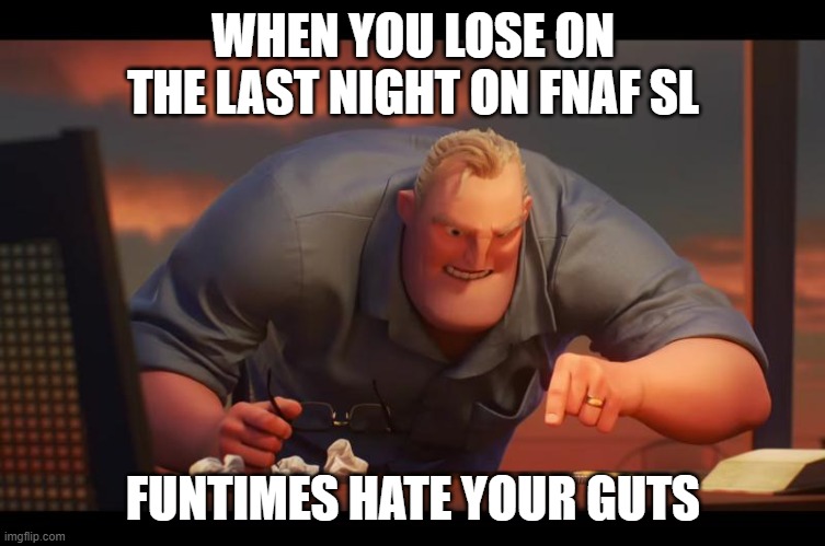 Math is Math! | WHEN YOU LOSE ON THE LAST NIGHT ON FNAF SL; FUNTIMES HATE YOUR GUTS | image tagged in math is math | made w/ Imgflip meme maker