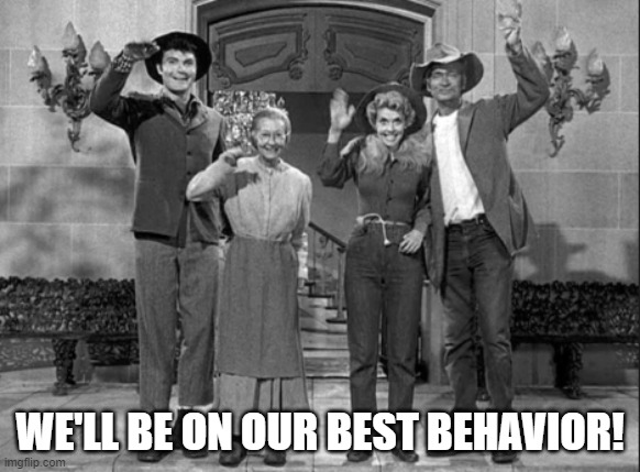 Best behavior | WE'LL BE ON OUR BEST BEHAVIOR! | image tagged in beverly hillbillies waving | made w/ Imgflip meme maker