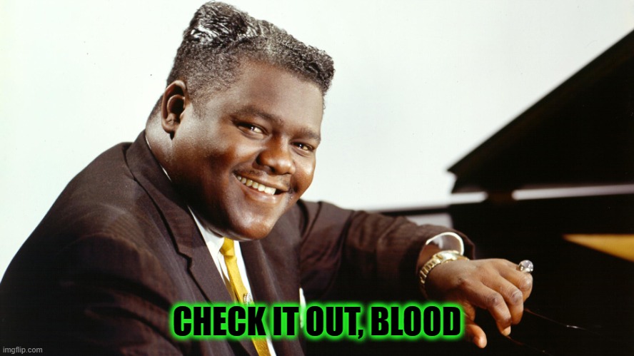 Fats Domino | CHECK IT OUT, BLOOD | image tagged in fats domino | made w/ Imgflip meme maker