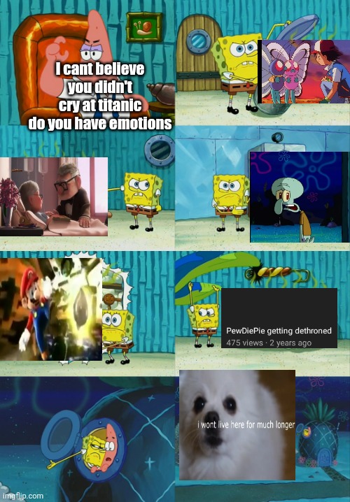 Spongebob diapers meme | I cant believe you didn't cry at titanic do you have emotions | image tagged in spongebob diapers meme,memes,sad,titanic | made w/ Imgflip meme maker