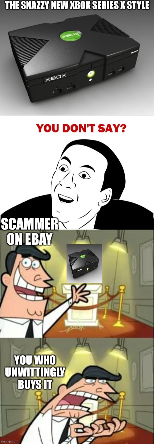 THE SNAZZY NEW XBOX SERIES X STYLE; SCAMMER ON EBAY; YOU WHO UNWITTINGLY BUYS IT | image tagged in original xbox one x,memes,you don't say,this is where i'd put my trophy if i had one | made w/ Imgflip meme maker