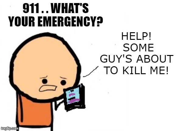 HELP!  SOME GUY'S ABOUT TO KILL ME! 911 . . WHAT'S YOUR EMERGENCY? | made w/ Imgflip meme maker