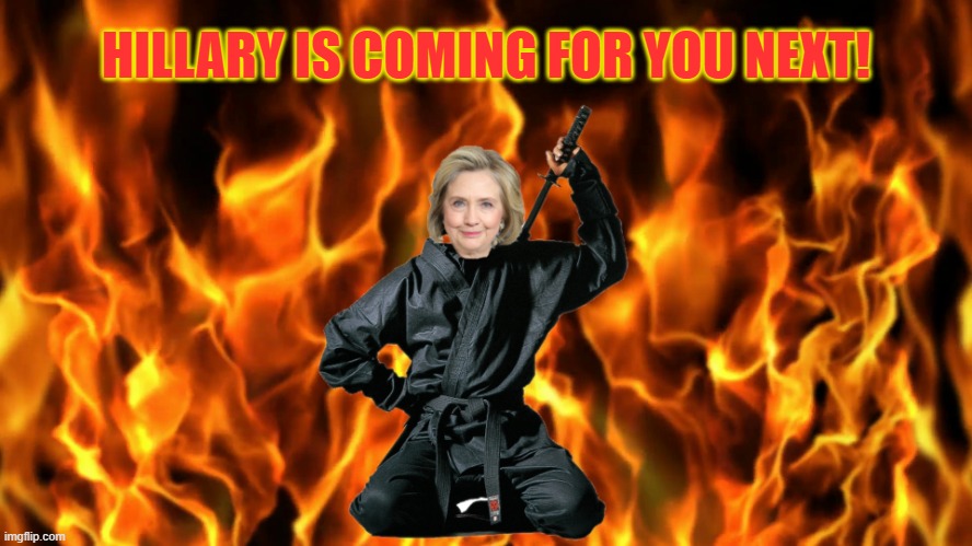 Ninja Hillary | HILLARY IS COMING FOR YOU NEXT! | image tagged in ninja,hillary,clinton,gop,maga,qanon | made w/ Imgflip meme maker