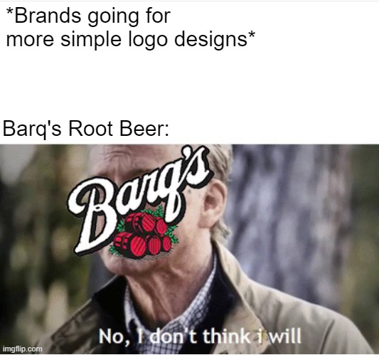 Barq's Logo Meme | *Brands going for more simple logo designs*; Barq's Root Beer: | image tagged in no i don't think i will,logo,soda | made w/ Imgflip meme maker