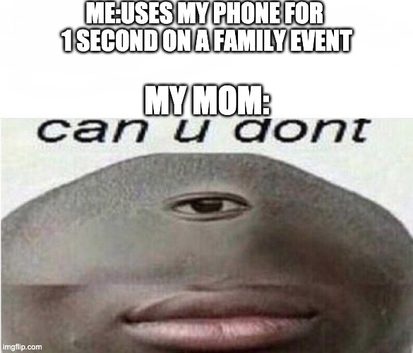 no phones says mom    S O C I A L I Z E. | ME:USES MY PHONE FOR 
1 SECOND ON A FAMILY EVENT; MY MOM: | image tagged in can u dont meme | made w/ Imgflip meme maker