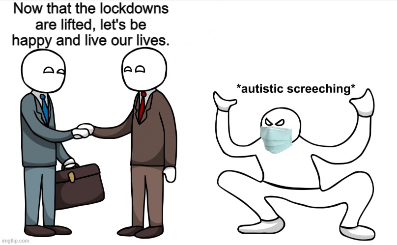 Don't be a covid panicker, be happy and live your life |  Now that the lockdowns are lifted, let's be happy and live our lives. | image tagged in autistic screeching,lockdown,tyranny,hysteria | made w/ Imgflip meme maker