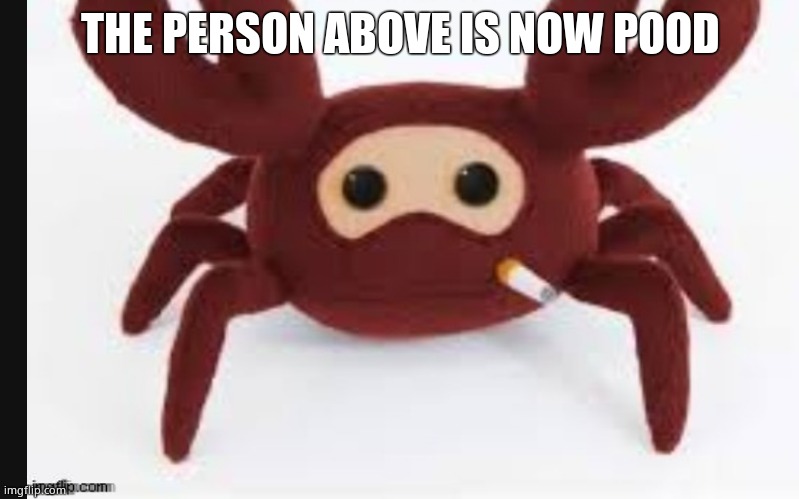 Spycrab | THE PERSON ABOVE IS NOW POOD | image tagged in spycrab | made w/ Imgflip meme maker