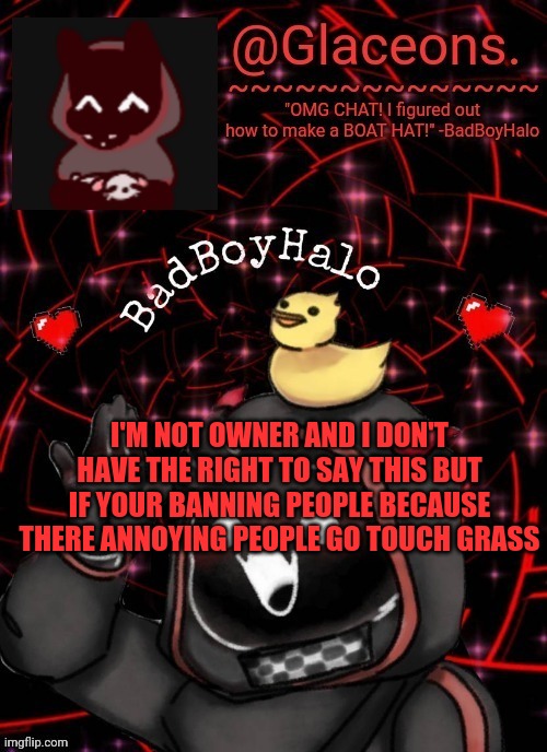 Bbh created by bazooka | I'M NOT OWNER AND I DON'T HAVE THE RIGHT TO SAY THIS BUT IF YOUR BANNING PEOPLE BECAUSE THERE ANNOYING PEOPLE GO TOUCH GRASS | image tagged in bbh created by bazooka | made w/ Imgflip meme maker