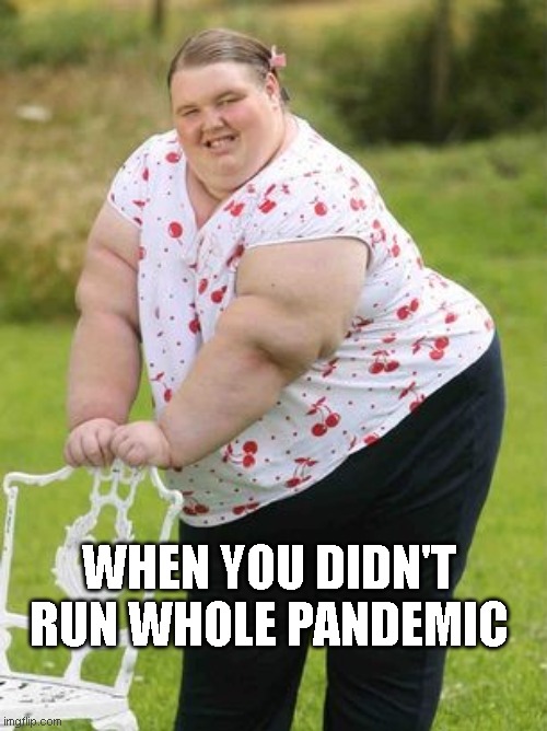 Not running | WHEN YOU DIDN'T RUN WHOLE PANDEMIC | image tagged in fat woman | made w/ Imgflip meme maker