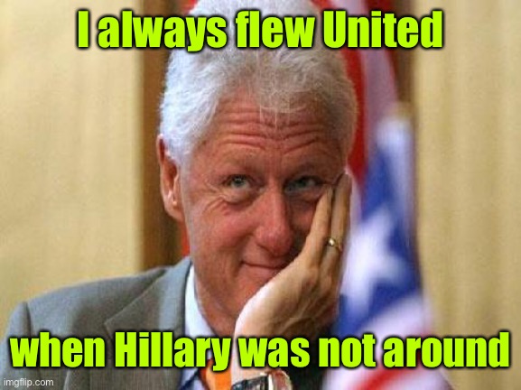 smiling bill clinton | I always flew United when Hillary was not around | image tagged in smiling bill clinton | made w/ Imgflip meme maker