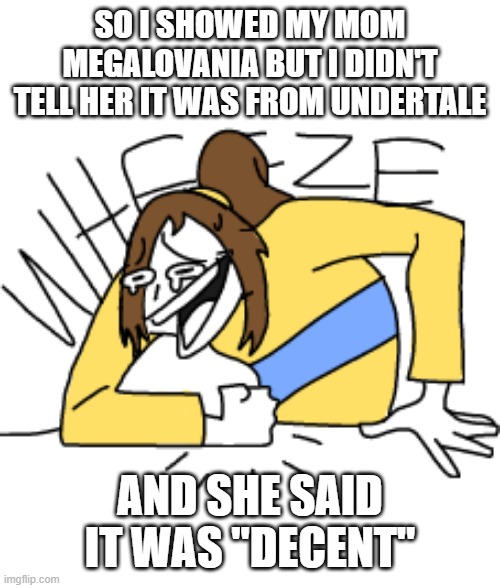 SO I SHOWED MY MOM MEGALOVANIA BUT I DIDN'T TELL HER IT WAS FROM UNDERTALE; AND SHE SAID IT WAS "DECENT" | image tagged in lily wheeze | made w/ Imgflip meme maker