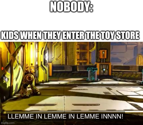 Let me in | NOBODY:; KIDS WHEN THEY ENTER THE TOY STORE | image tagged in let me in | made w/ Imgflip meme maker