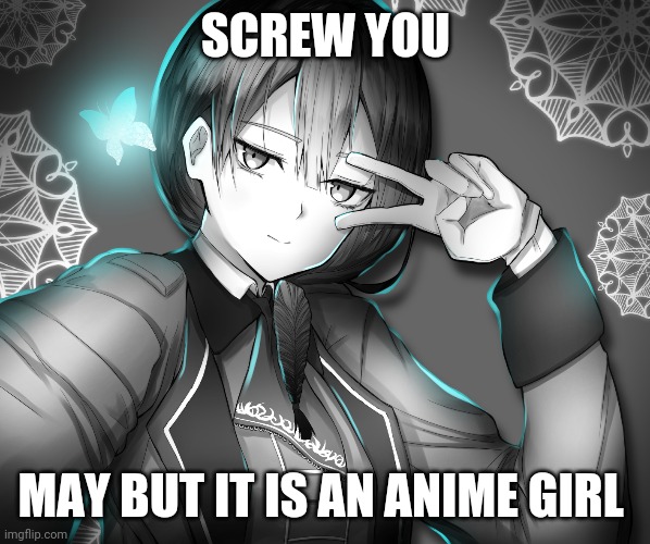SCREW YOU; MAY BUT IT IS AN ANIME GIRL | made w/ Imgflip meme maker