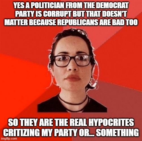 Hypocritical liberal red herring | YES A POLITICIAN FROM THE DEMOCRAT PARTY IS CORRUPT BUT THAT DOESN'T MATTER BECAUSE REPUBLICANS ARE BAD TOO; SO THEY ARE THE REAL HYPOCRITES CRITIZING MY PARTY OR... SOMETHING | image tagged in liberal douche garofalo,sjw,democrats,liberal hypocrisy,regressive left | made w/ Imgflip meme maker