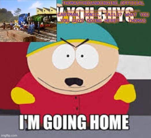 Screw You Guys | THOMASTHEDANKENGINE_OFFICIAL
_________________________
CARTMAN, SONIC, TAILS? WHAT YOU YOU GUYS DOING HERE? - THOMAS | image tagged in screw you guys | made w/ Imgflip meme maker