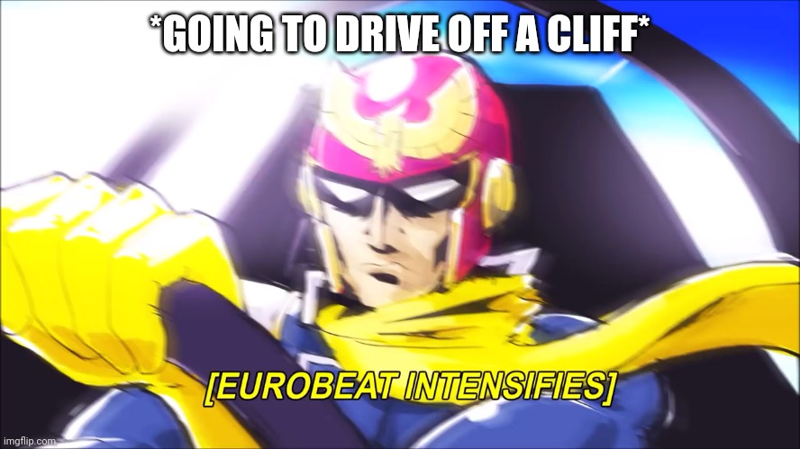 Captain Falcon Eurobeat Intensifies | *GOING TO DRIVE OFF A CLIFF* | image tagged in captain falcon eurobeat intensifies | made w/ Imgflip meme maker
