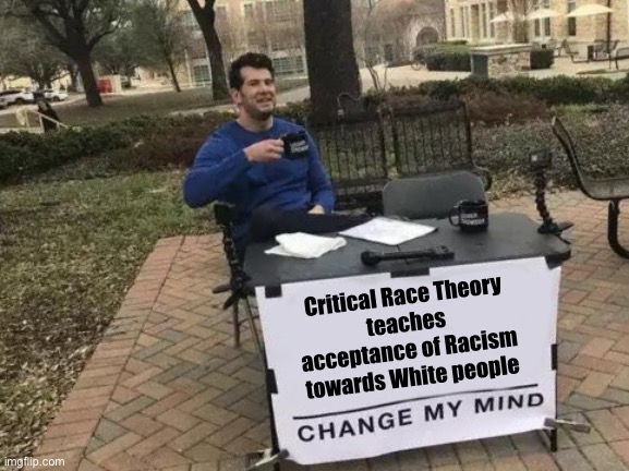Change My Mind | Critical Race Theory 
teaches 
acceptance of Racism 
towards White people | image tagged in memes,change my mind | made w/ Imgflip meme maker