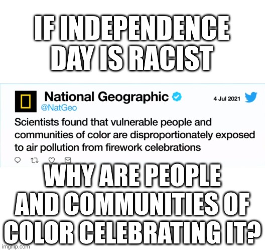Tripping over their own propaganda | IF INDEPENDENCE DAY IS RACIST; WHY ARE PEOPLE AND COMMUNITIES OF COLOR CELEBRATING IT? | image tagged in that's racist | made w/ Imgflip meme maker