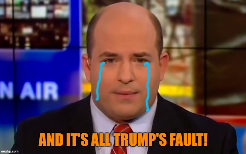 AND IT'S ALL TRUMP'S FAULT! | image tagged in cryin' brian stelter | made w/ Imgflip meme maker