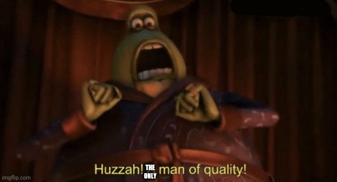 A man of quality | THE ONLY | image tagged in a man of quality | made w/ Imgflip meme maker