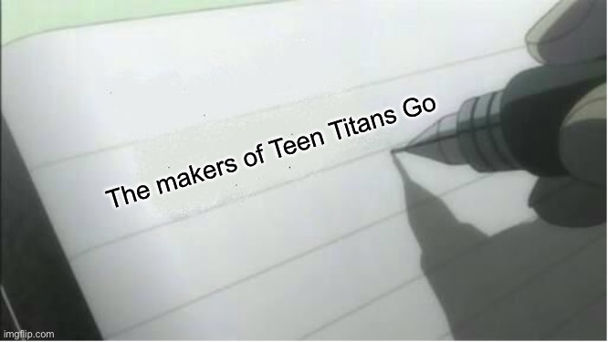 death note blank | The makers of Teen Titans Go | image tagged in death note blank | made w/ Imgflip meme maker