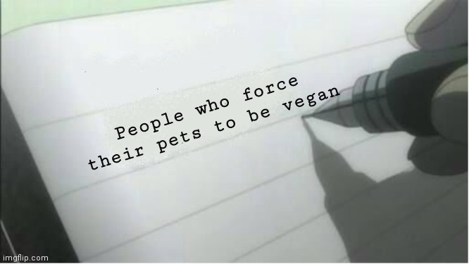 death note blank | People who force their pets to be vegan | image tagged in death note blank | made w/ Imgflip meme maker