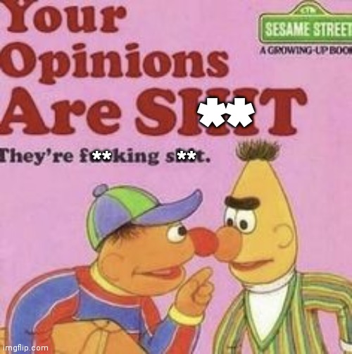 Your opinions are shit | ** ** ** | image tagged in your opinions are shit | made w/ Imgflip meme maker