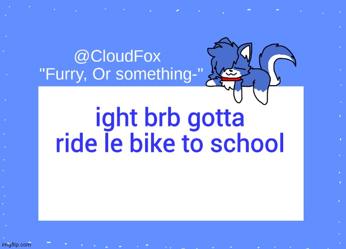 be back soon | ight brb gotta ride le bike to school | image tagged in the foxo temp | made w/ Imgflip meme maker