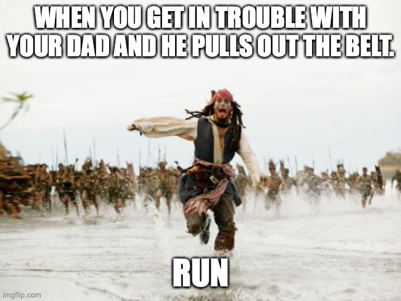 Wait dad I can expla- *ded* | WHEN YOU GET IN TROUBLE WITH YOUR DAD AND HE PULLS OUT THE BELT. RUN | image tagged in memes,jack sparrow being chased,belt spanking | made w/ Imgflip meme maker