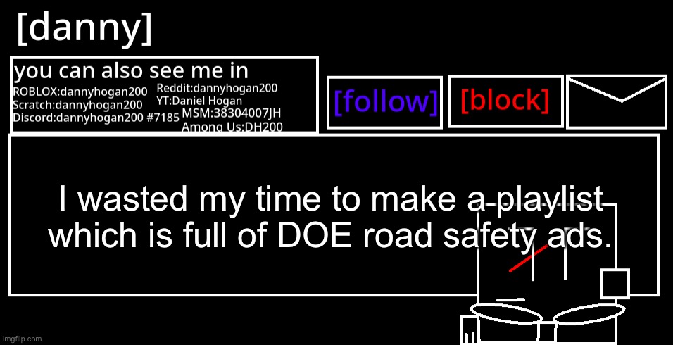 I hate myself for this | I wasted my time to make a playlist which is full of DOE road safety ads. | image tagged in danny announcement template | made w/ Imgflip meme maker