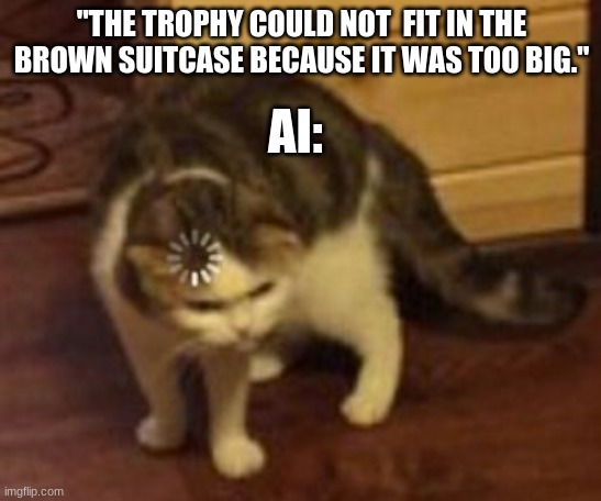 Loading cat | "THE TROPHY COULD NOT  FIT IN THE BROWN SUITCASE BECAUSE IT WAS TOO BIG."; AI: | image tagged in loading cat | made w/ Imgflip meme maker