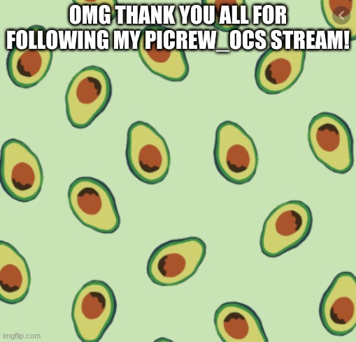 avocado backgrond | OMG THANK YOU ALL FOR FOLLOWING MY PICREW_OCS STREAM! | image tagged in avocado backgrond | made w/ Imgflip meme maker