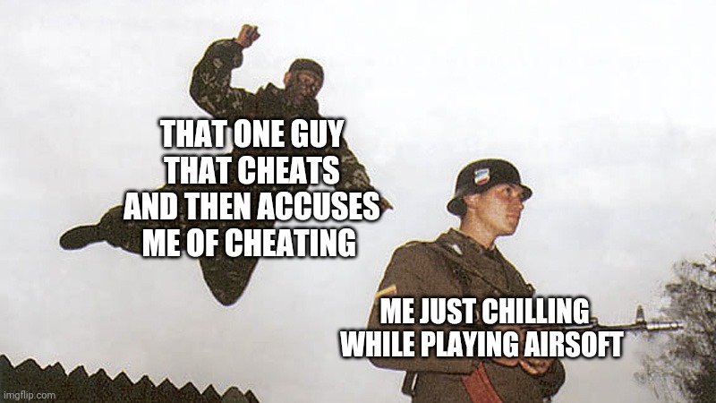 Why? |  THAT ONE GUY THAT CHEATS AND THEN ACCUSES ME OF CHEATING; ME JUST CHILLING WHILE PLAYING AIRSOFT | image tagged in soldier jump spetznaz | made w/ Imgflip meme maker