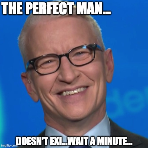 the perfect man doesn't.... | THE PERFECT MAN... DOESN'T EXI...WAIT A MINUTE... | image tagged in anderson cooper,cnn,cnn breaking news anderson cooper | made w/ Imgflip meme maker