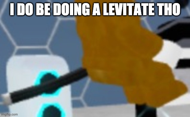 I DO BE DOING A LEVITATE THO | made w/ Imgflip meme maker