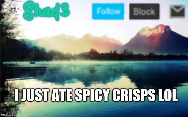 Shad3 announcement template v6 | I JUST ATE SPICY CRISPS LOL | image tagged in shad3 announcement template v6 | made w/ Imgflip meme maker
