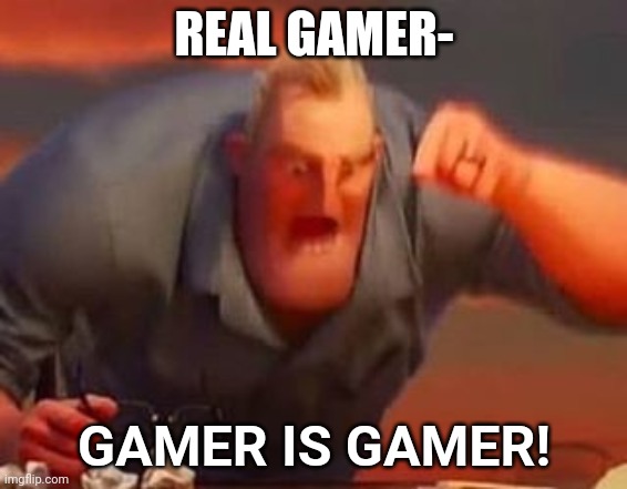 Mr incredible mad | REAL GAMER- GAMER IS GAMER! | image tagged in mr incredible mad | made w/ Imgflip meme maker