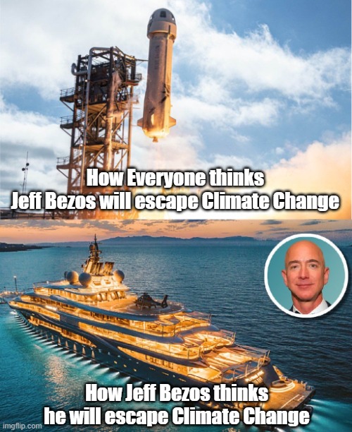 Jeff Bezos and Climate Change | How Everyone thinks
Jeff Bezos will escape Climate Change; How Jeff Bezos thinks he will escape Climate Change | image tagged in jeff bezos,climate change | made w/ Imgflip meme maker