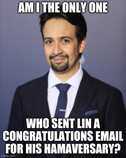 a m i? | AM I THE ONLY ONE; WHO SENT LIN A CONGRATULATIONS EMAIL FOR HIS HAMAVERSARY? | image tagged in hi | made w/ Imgflip meme maker