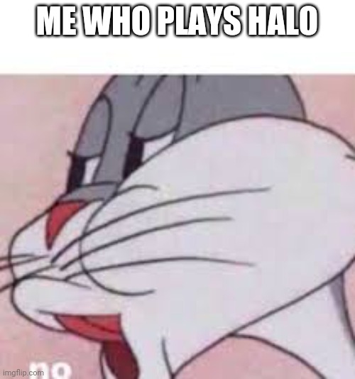 no bugs bunny | ME WHO PLAYS HALO | image tagged in no bugs bunny | made w/ Imgflip meme maker