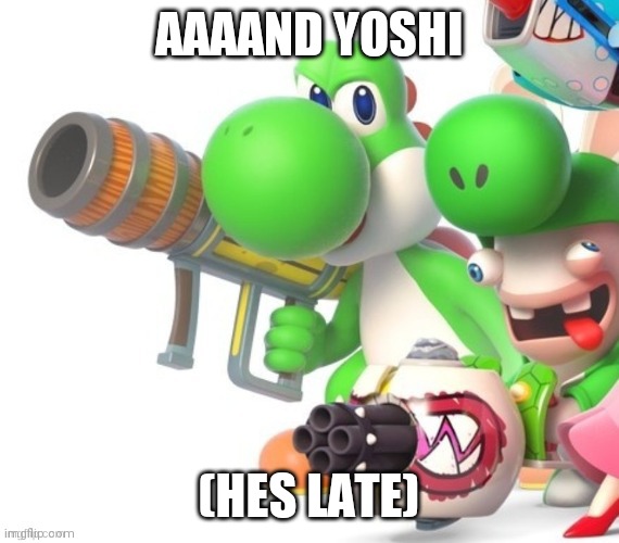 AAAAND YOSHI (HES LATE) | made w/ Imgflip meme maker
