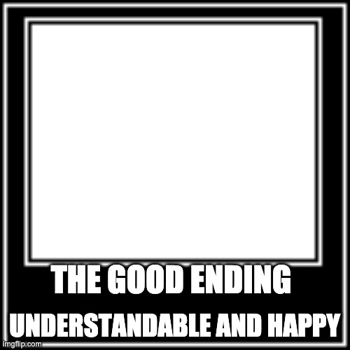 WHAT HOW | THE GOOD ENDING UNDERSTANDABLE AND HAPPY | image tagged in what how | made w/ Imgflip meme maker